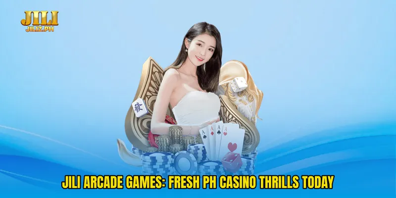 Jili Arcade Games: Fresh PH Casino Thrills Today